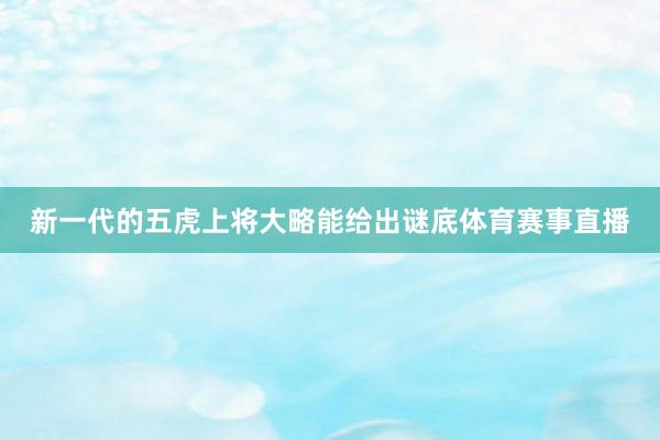 新一代的五虎上将大略能给出谜底体育赛事直播