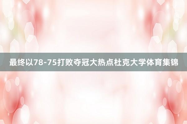 最终以78-75打败夺冠大热点杜克大学体育集锦