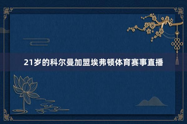 21岁的科尔曼加盟埃弗顿体育赛事直播