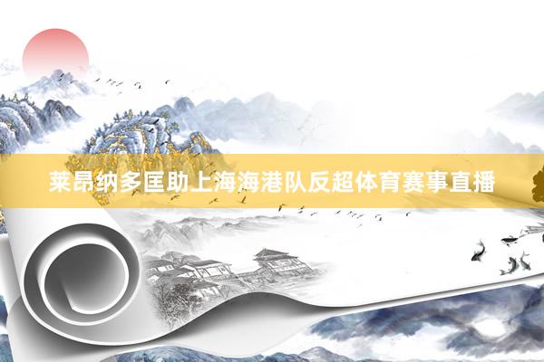莱昂纳多匡助上海海港队反超体育赛事直播