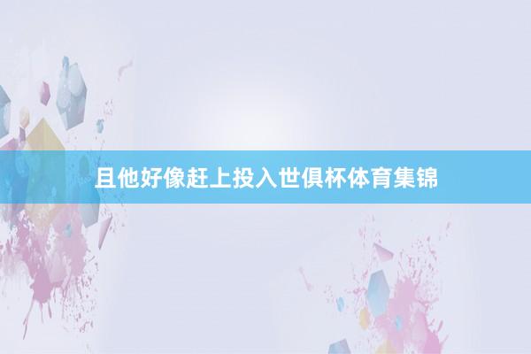 且他好像赶上投入世俱杯体育集锦