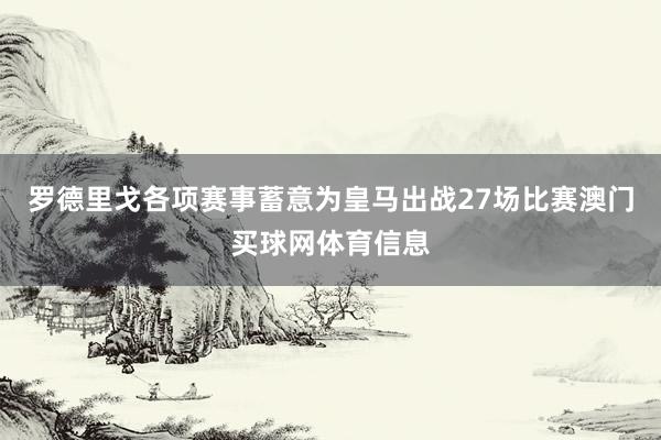 罗德里戈各项赛事蓄意为皇马出战27场比赛澳门买球网体育信息