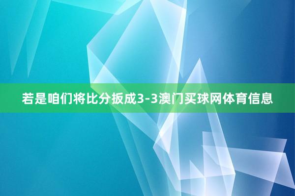 若是咱们将比分扳成3-3澳门买球网体育信息