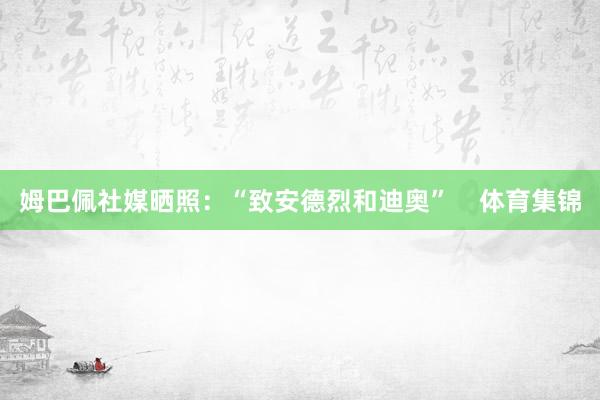 姆巴佩社媒晒照：“致安德烈和迪奥”    体育集锦