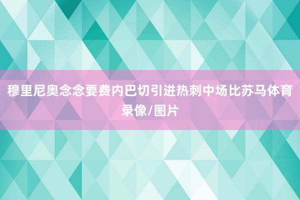 穆里尼奥念念要费内巴切引进热刺中场比苏马体育录像/图片