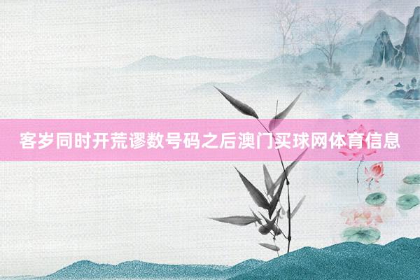 客岁同时开荒谬数号码之后澳门买球网体育信息