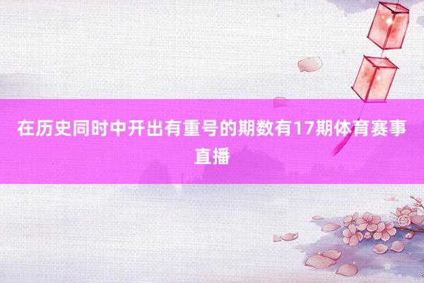 在历史同时中开出有重号的期数有17期体育赛事直播