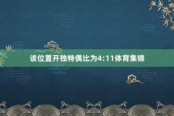 该位置开独特偶比为4:11体育集锦