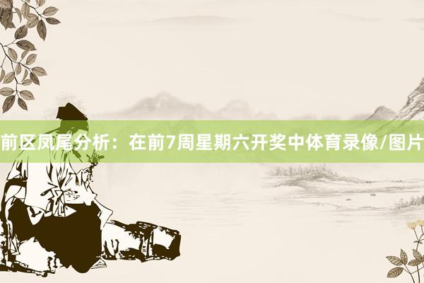 前区凤尾分析：在前7周星期六开奖中体育录像/图片