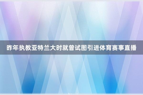 昨年执教亚特兰大时就曾试图引进体育赛事直播