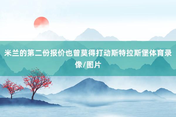 米兰的第二份报价也曾莫得打动斯特拉斯堡体育录像/图片