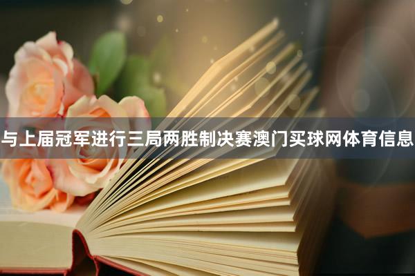 与上届冠军进行三局两胜制决赛澳门买球网体育信息