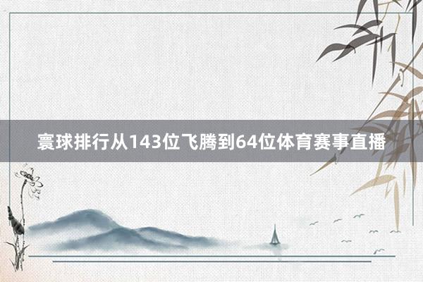 寰球排行从143位飞腾到64位体育赛事直播
