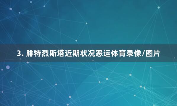 3. 腓特烈斯塔近期状况恶运体育录像/图片