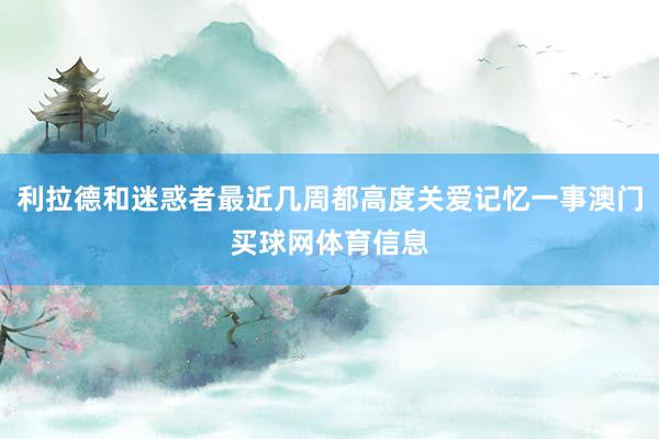 利拉德和迷惑者最近几周都高度关爱记忆一事澳门买球网体育信息