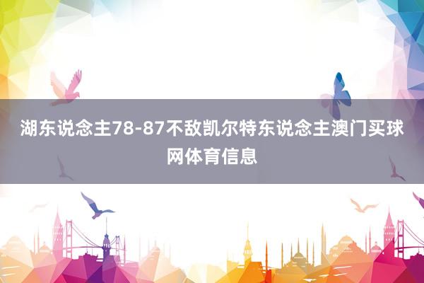 湖东说念主78-87不敌凯尔特东说念主澳门买球网体育信息