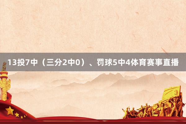 13投7中（三分2中0）、罚球5中4体育赛事直播
