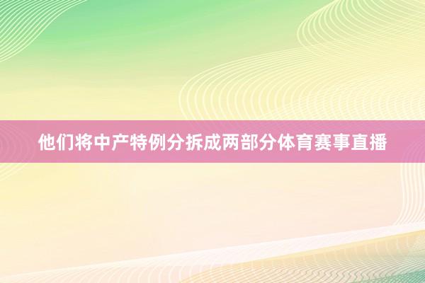 他们将中产特例分拆成两部分体育赛事直播