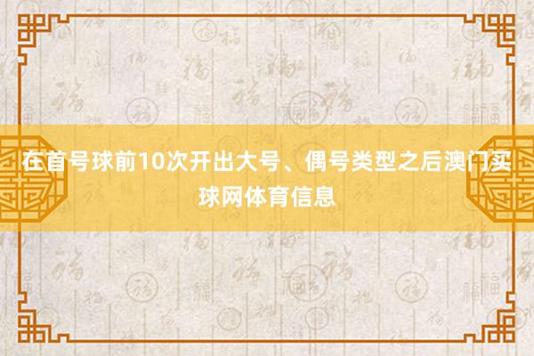 在首号球前10次开出大号、偶号类型之后澳门买球网体育信息