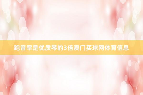 跑音率是优质琴的3倍澳门买球网体育信息