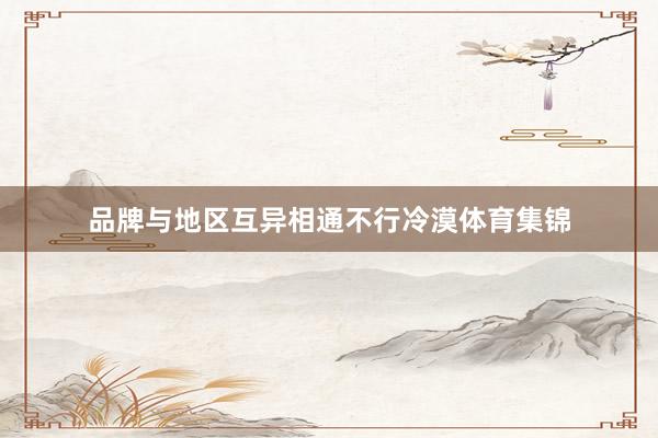品牌与地区互异相通不行冷漠体育集锦