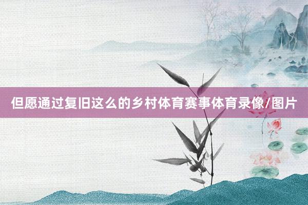 但愿通过复旧这么的乡村体育赛事体育录像/图片