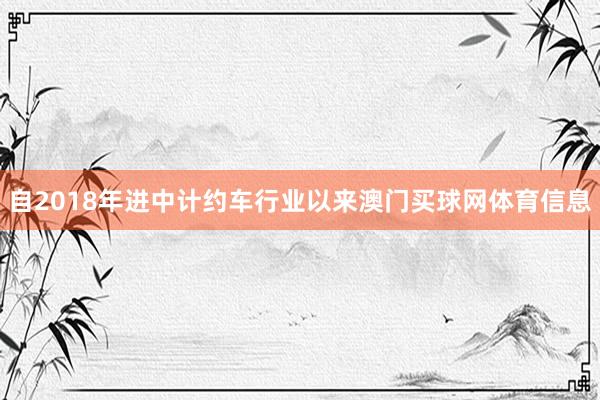 自2018年进中计约车行业以来澳门买球网体育信息