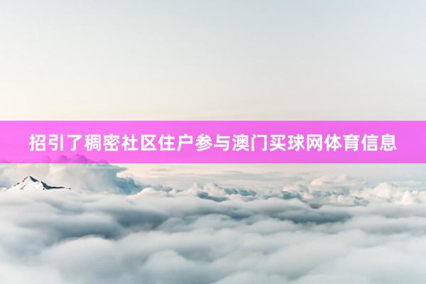 招引了稠密社区住户参与澳门买球网体育信息