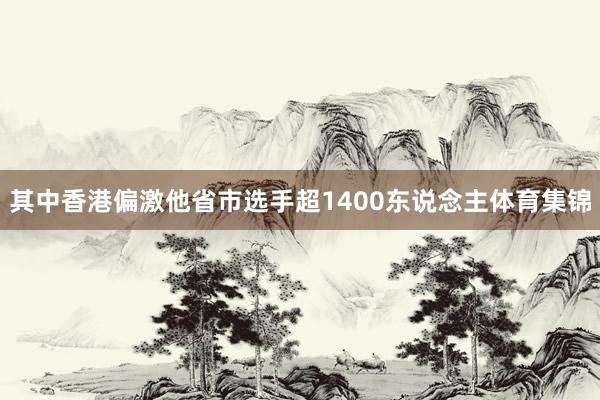 其中香港偏激他省市选手超1400东说念主体育集锦
