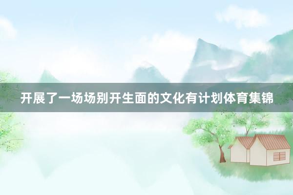 开展了一场场别开生面的文化有计划体育集锦