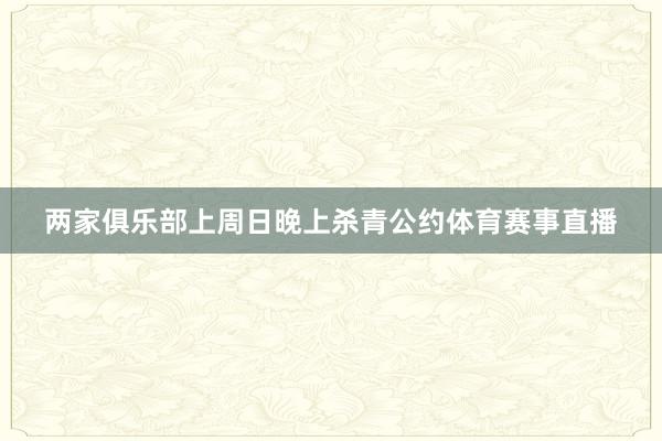 两家俱乐部上周日晚上杀青公约体育赛事直播