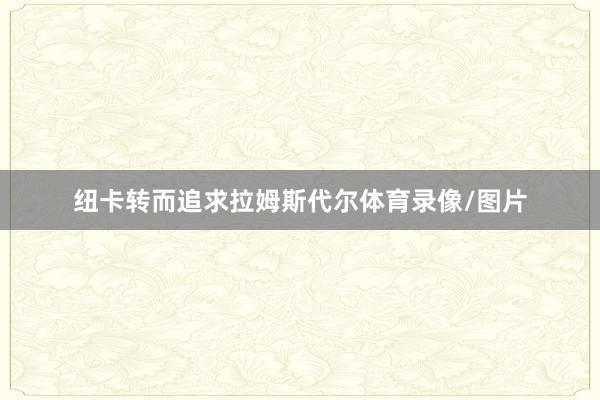 纽卡转而追求拉姆斯代尔体育录像/图片