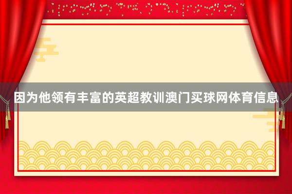 因为他领有丰富的英超教训澳门买球网体育信息