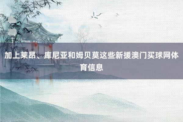 加上莱昂、库尼亚和姆贝莫这些新援澳门买球网体育信息