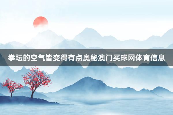 拳坛的空气皆变得有点奥秘澳门买球网体育信息