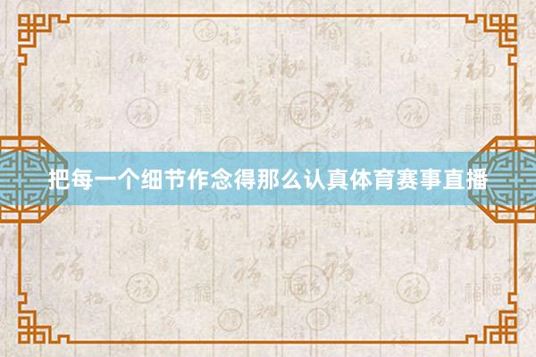 把每一个细节作念得那么认真体育赛事直播