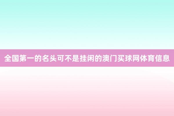 全国第一的名头可不是挂闲的澳门买球网体育信息