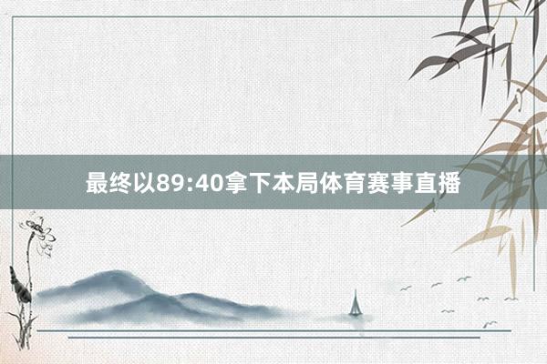 最终以89:40拿下本局体育赛事直播