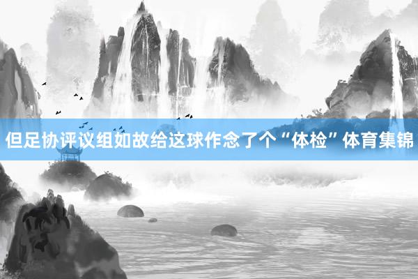 但足协评议组如故给这球作念了个“体检”体育集锦