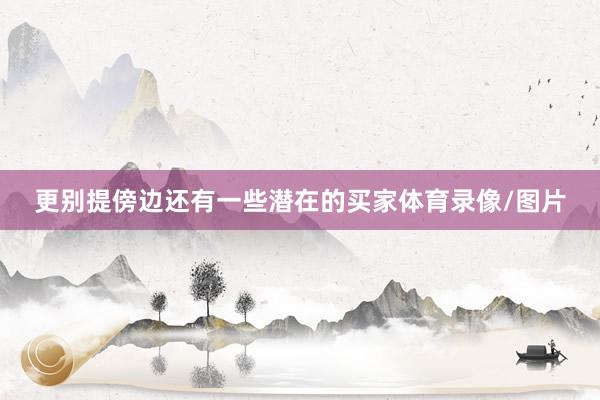 更别提傍边还有一些潜在的买家体育录像/图片