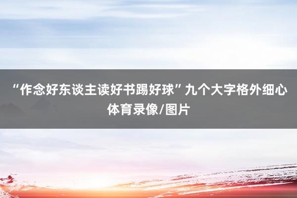“作念好东谈主读好书踢好球”九个大字格外细心体育录像/图片