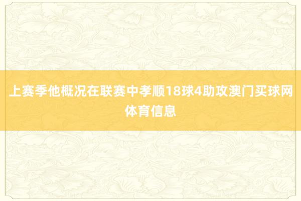 上赛季他概况在联赛中孝顺18球4助攻澳门买球网体育信息
