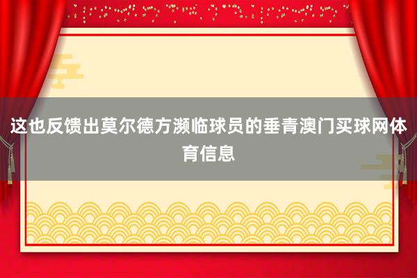 这也反馈出莫尔德方濒临球员的垂青澳门买球网体育信息