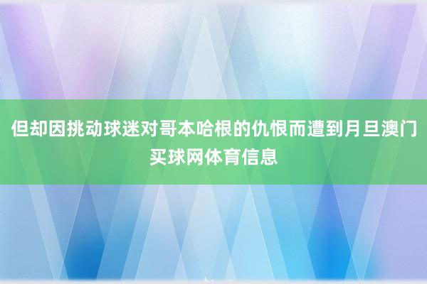 但却因挑动球迷对哥本哈根的仇恨而遭到月旦澳门买球网体育信息
