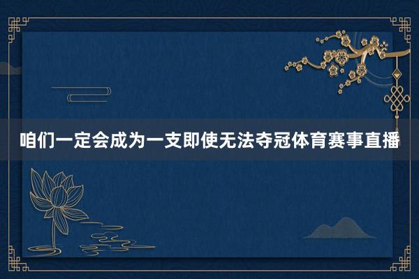 咱们一定会成为一支即使无法夺冠体育赛事直播