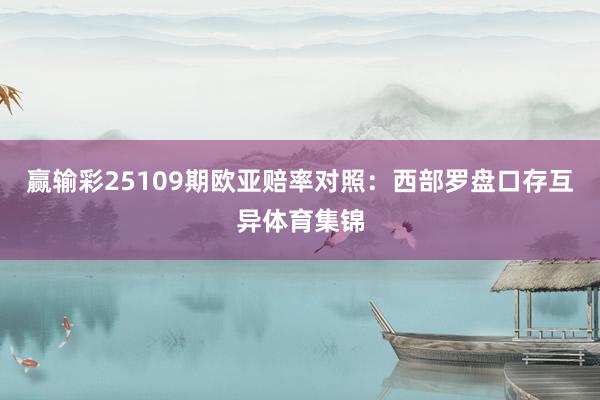 赢输彩25109期欧亚赔率对照：西部罗盘口存互异体育集锦