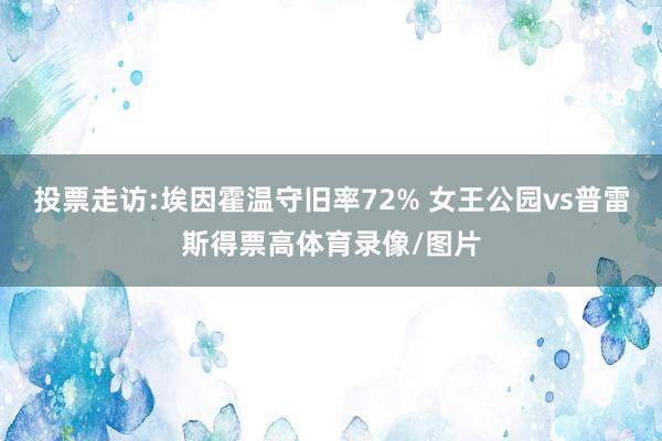 投票走访:埃因霍温守旧率72% 女王公园vs普雷斯得票高体育录像/图片
