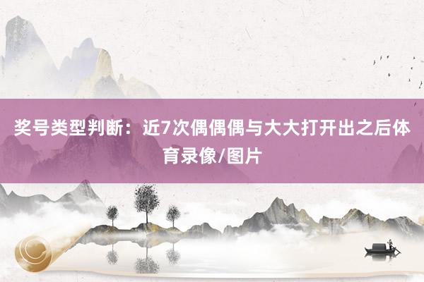奖号类型判断：近7次偶偶偶与大大打开出之后体育录像/图片