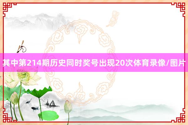 其中第214期历史同时奖号出现20次体育录像/图片