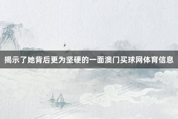 揭示了她背后更为坚硬的一面澳门买球网体育信息